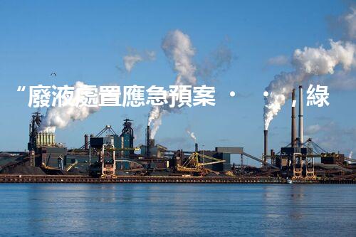 “廢液處置應急預案，綠色守護，安全無憂新篇章”